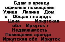 Сдам в аренду офисные помещения › Улица ­ Лапина › Дом ­ 43а › Общая площадь ­ 290 › Цена ­ 500 - Иркутская обл., Иркутск г. Недвижимость » Помещения аренда   . Иркутская обл.,Иркутск г.